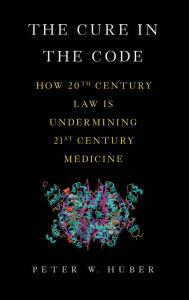 Title: The Cure in the Code: How 20th Century Law is Undermining 21st Century Medicine, Author: Peter W Huber