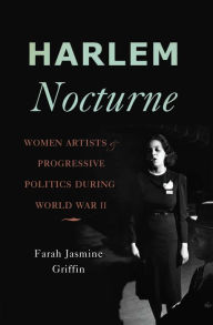Title: Harlem Nocturne: Women Artists and Progressive Politics During World War II, Author: Farah Jasmine Griffin