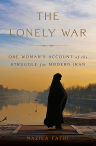 Title: The Lonely War: One Woman's Account of the Struggle for Modern Iran, Author: Nazila Fathi