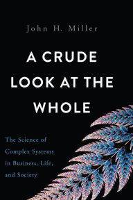 Download books in pdf A Crude Look at the Whole: The Science of Complex Systems in Business, Life, and Society 9780465055692 English version by John H. Miller PDB