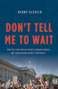 Title: Don't Tell Me to Wait: How the Fight for Gay Rights Changed America and Transformed Obama's Presidency, Author: Kerry Eleveld