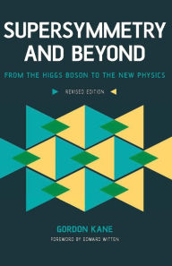 Title: Supersymmetry and Beyond: From the Higgs Boson to the New Physics, Author: Gordon Kane