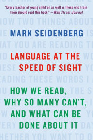 Title: Language at the Speed of Sight: How We Read, Why So Many Can't, and What Can Be Done About It, Author: Mark Seidenberg