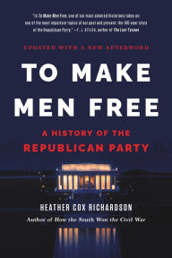 Title: To Make Men Free: A History of the Republican Party, Author: Heather Cox Richardson