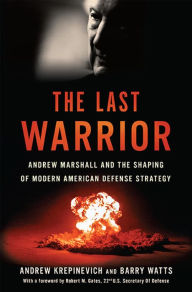 Title: The Last Warrior: Andrew Marshall and the Shaping of Modern American Defense Strategy, Author: Andrew F Krepinevich