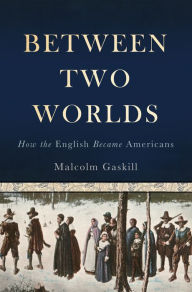 Title: Between Two Worlds: How the English Became Americans, Author: Malcolm Gaskill