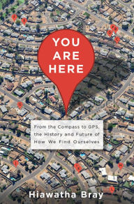 Title: You Are Here: From the Compass to GPS, the History and Future of How We Find Ourselves, Author: Hiawatha Bray