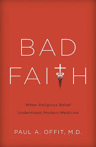 Title: Bad Faith: When Religious Belief Undermines Modern Medicine, Author: Paul A. Offit MD
