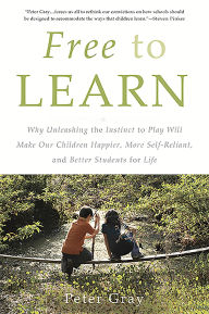 Title: Free to Learn: Why Unleashing the Instinct to Play Will Make Our Children Happier, More Self-Reliant, and Better Students for Life, Author: Peter Gray
