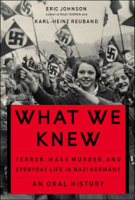 Title: What We Knew: Terror, Mass Murder, and Everyday Life in Nazi Germany, Author: Eric A Johnson