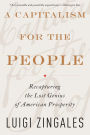 A Capitalism for the People: Recapturing the Lost Genius of American Prosperity