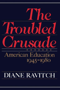 Title: The Troubled Crusade: American Education, 1945-1980, Author: Diane Ravitch