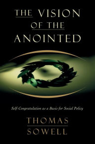 Title: The Vision of the Anointed: Self-Congratulation as a Basis for Social Policy, Author: Thomas Sowell