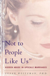 Title: Not To People Like Us: Hidden Abuse In Upscale Marriages, Author: Susan Weitzman