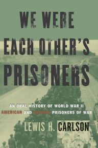 Title: We Were Each Other's Prisoners: An Oral History Of World War II American And German Prisoners Of War, Author: Lewis h. Carlson