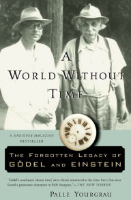 Title: A World Without Time: The Forgotten Legacy of Godel and Einstein, Author: Palle Yourgrau