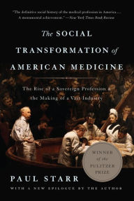 Title: The Social Transformation of American Medicine: The Rise of a Sovereign Profession and the Making of a Vast Industry, Author: Paul Starr