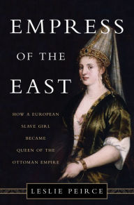 Title: Empress of the East: How a European Slave Girl Became Queen of the Ottoman Empire, Author: Leslie Peirce