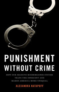 Title: Punishment Without Crime: How Our Massive Misdemeanor System Traps the Innocent and Makes America More Unequal, Author: Alexandra Natapoff
