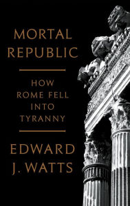 Free ebooks download from google ebooks Mortal Republic: How Rome Fell into Tyranny 9781541646483 by Edward J. Watts FB2 DJVU PDB