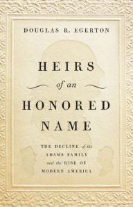 Title: Heirs of an Honored Name: The Decline of the Adams Family and the Rise of Modern America, Author: Douglas R Egerton