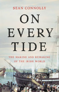 Title: On Every Tide: The Making and Remaking of the Irish World, Author: Sean Connolly