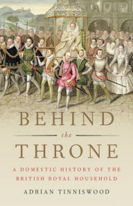 Title: Behind the Throne: A Domestic History of the British Royal Household, Author: Adrian Tinniswood