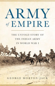 Title: Army of Empire: The Untold Story of the Indian Army in World War I, Author: George Morton-Jack