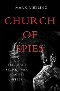 Title: Church of Spies: The Pope's Secret War Against Hitler, Author: Mark Riebling