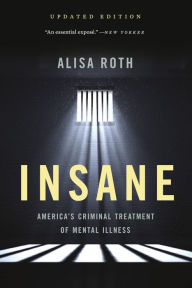 Title: Insane: America's Criminal Treatment of Mental Illness, Author: Alisa Roth