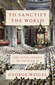 Free textbook pdf downloads To Sanctify the World: The Vital Legacy of Vatican II  9780465094318 by George Weigel, George Weigel