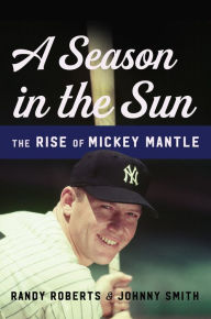 Title: A Season in the Sun: The Rise of Mickey Mantle, Author: Randy Roberts