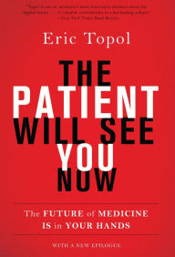 Title: The Patient Will See You Now: The Future of Medicine Is in Your Hands, Author: Eric Topol MD