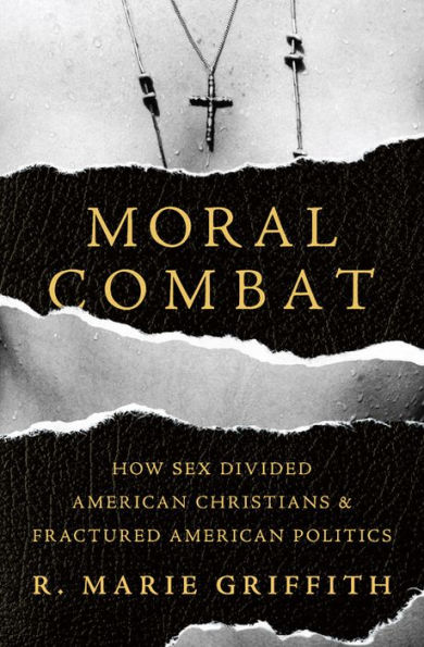 Moral Combat: How Sex Divided American Christians and Fractured Politics