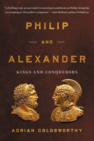 Title: Philip and Alexander: Kings and Conquerors, Author: Adrian Goldsworthy