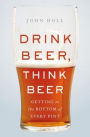 Drink Beer, Think Beer: Getting to the Bottom of Every Pint