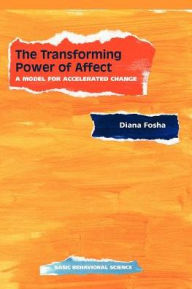 Title: The Transforming Power Of Affect: A Model For Accelerated Change / Edition 1, Author: Diana Fosha