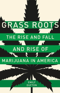 Title: Grass Roots: The Rise and Fall and Rise of Marijuana in America, Author: Emily Dufton