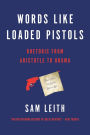 Words Like Loaded Pistols: Rhetoric from Aristotle to Obama