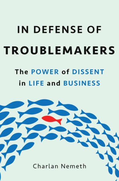 Defense of Troublemakers: The Power Dissent Life and Business