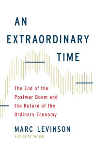 Title: An Extraordinary Time: The End of the Postwar Boom and the Return of the Ordinary Economy, Author: Marc Levinson