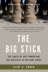 Title: The Big Stick: The Limits of Soft Power and the Necessity of Military Force, Author: Eliot A. Cohen