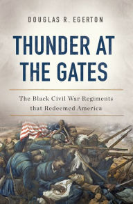 Title: Thunder at the Gates: The Black Civil War Regiments That Redeemed America, Author: Douglas R Egerton