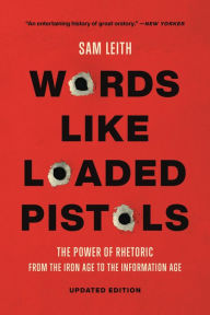 Title: Words Like Loaded Pistols: Rhetoric from Aristotle to Obama, Author: Sam Leith