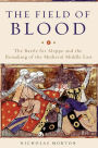 The Field of Blood: The Battle for Aleppo and the Remaking of the Medieval Middle East