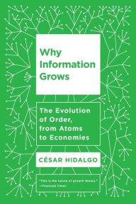 Title: Why Information Grows: The Evolution of Order, from Atoms to Economies, Author: Cesar Hidalgo