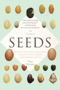 Title: The Triumph of Seeds: How Grains, Nuts, Kernels, Pulses, and Pips Conquered the Plant Kingdom and Shaped Human History, Author: Thor Hanson