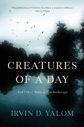 Creatures Of A Day And Other Tales Of Psychotherapy By Irvin D