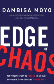 Title: Edge of Chaos: Why Democracy Is Failing to Deliver Economic Growth-and How to Fix It, Author: Dambisa Moyo