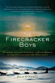 Title: The Firecracker Boys: H-Bombs, Inupiat Eskimos, and the Roots of the Environmental Movement, Author: Dan O'Neill
